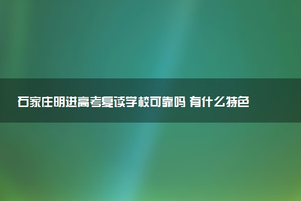 石家庄明进高考复读学校可靠吗 有什么特色