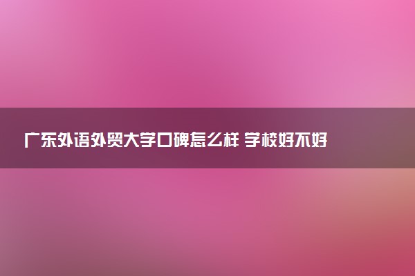 广东外语外贸大学口碑怎么样 学校好不好