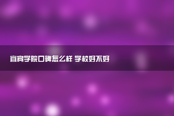 宜宾学院口碑怎么样 学校好不好