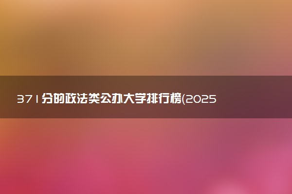 371分的政法类公办大学排行榜（2025考生参考)