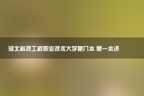 河北科技工程职业技术大学是几本 是一本还是二本大学