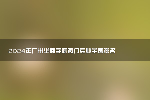 2024年广州华商学院热门专业全国排名 有哪些专业比较好
