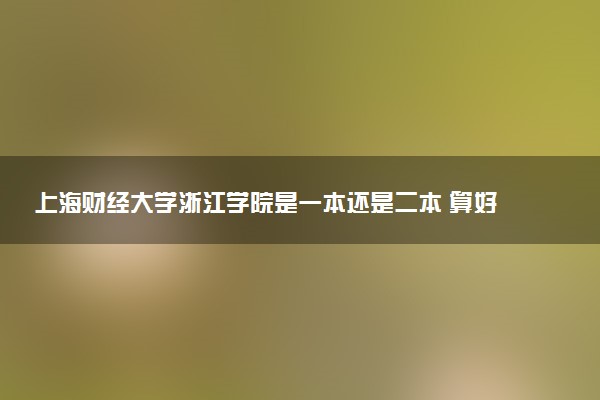 上海财经大学浙江学院是一本还是二本 算好大学吗