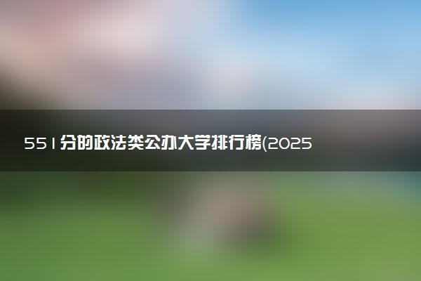 551分的政法类公办大学排行榜（2025考生参考)