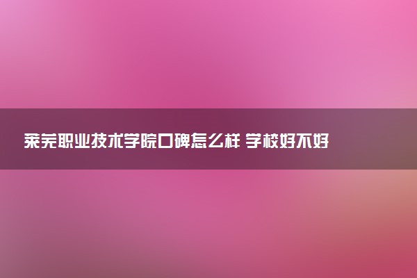 莱芜职业技术学院口碑怎么样 学校好不好