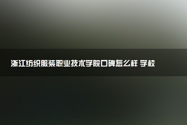 浙江纺织服装职业技术学院口碑怎么样 学校好不好