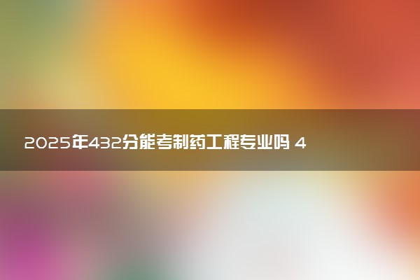 2025年432分能考制药工程专业吗 432分制药工程专业大学推荐