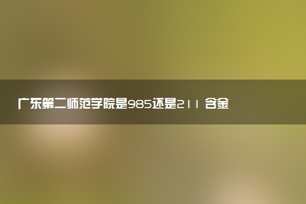 广东第二师范学院是985还是211 含金量怎么样