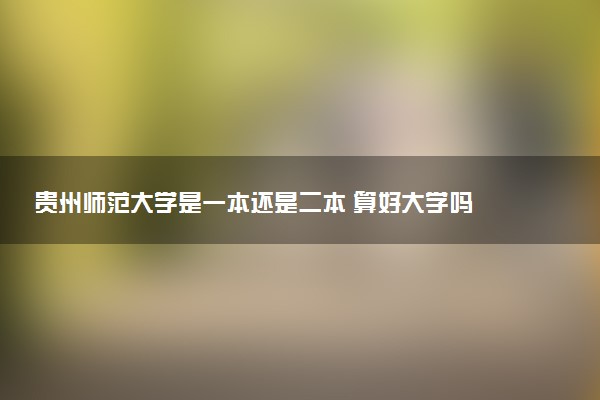 贵州师范大学是一本还是二本 算好大学吗