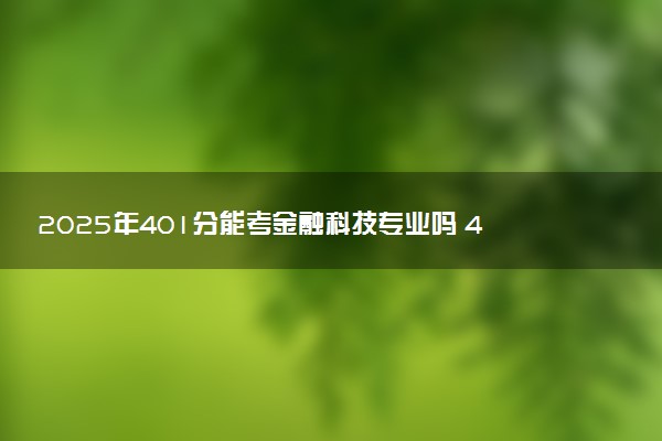 2025年401分能考金融科技专业吗 401分金融科技专业大学推荐