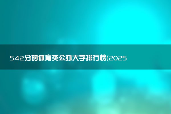 542分的体育类公办大学排行榜（2025考生参考)