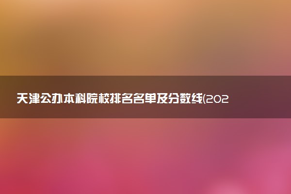 天津公办本科院校排名名单及分数线(2025年参考)