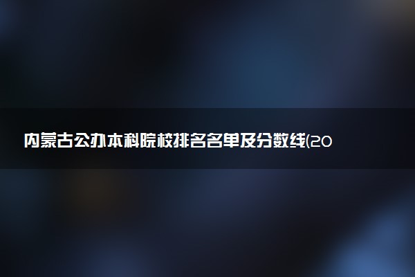 内蒙古公办本科院校排名名单及分数线(2025年参考)