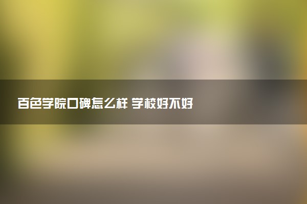 百色学院口碑怎么样 学校好不好