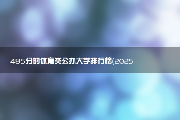 485分的体育类公办大学排行榜（2025考生参考)
