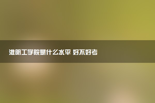 淮阴工学院是什么水平 好不好考