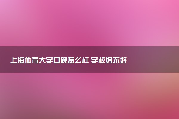 上海体育大学口碑怎么样 学校好不好