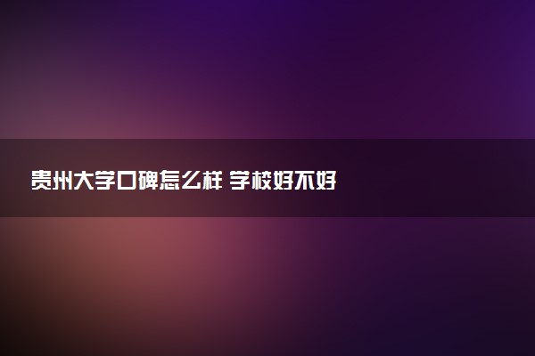 贵州大学口碑怎么样 学校好不好