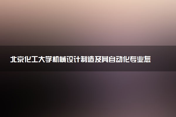 北京化工大学机械设计制造及其自动化专业怎么样 录取分数线多少