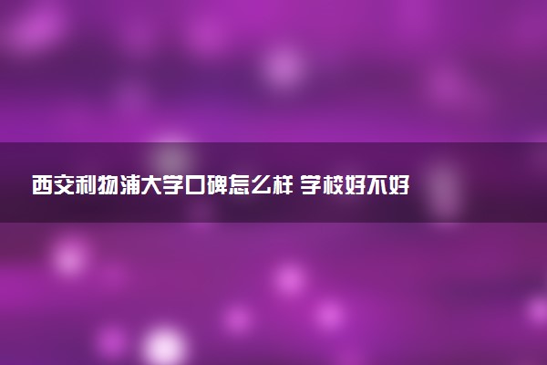 西交利物浦大学口碑怎么样 学校好不好