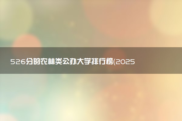 526分的农林类公办大学排行榜（2025考生参考)
