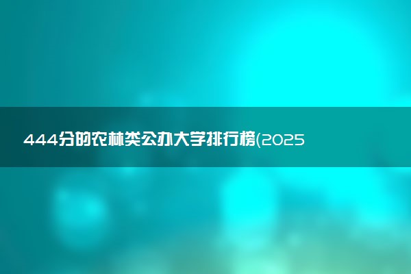 444分的农林类公办大学排行榜（2025考生参考)