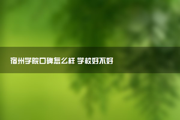宿州学院口碑怎么样 学校好不好
