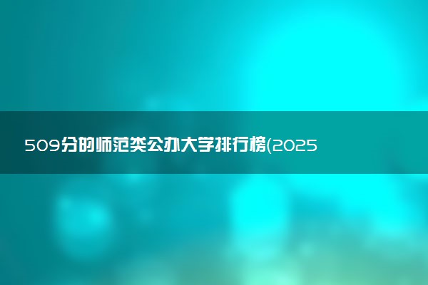 509分的师范类公办大学排行榜（2025考生参考)