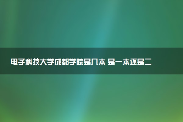 电子科技大学成都学院是几本 是一本还是二本大学
