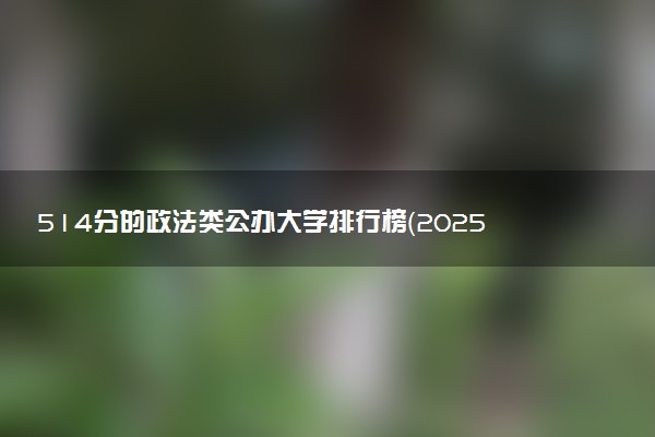514分的政法类公办大学排行榜（2025考生参考)
