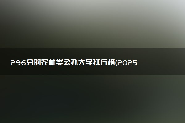 296分的农林类公办大学排行榜（2025考生参考)