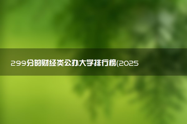 299分的财经类公办大学排行榜（2025考生参考)