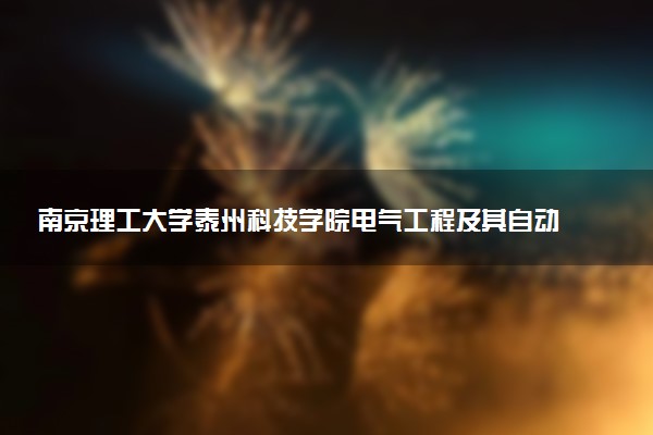 南京理工大学泰州科技学院电气工程及其自动化专业怎么样 录取分数线多少