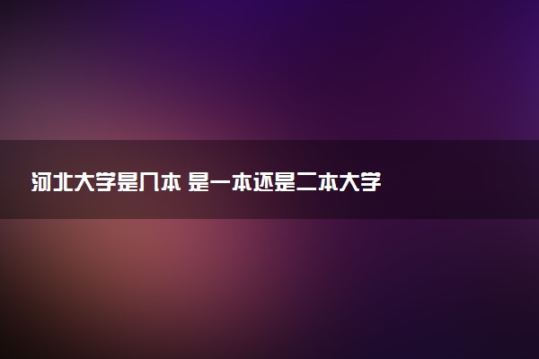 河北大学是几本 是一本还是二本大学