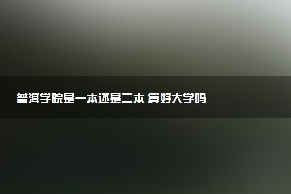 普洱学院是一本还是二本 算好大学吗