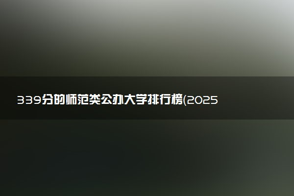 339分的师范类公办大学排行榜（2025考生参考)