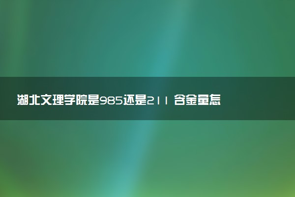 湖北文理学院是985还是211 含金量怎么样