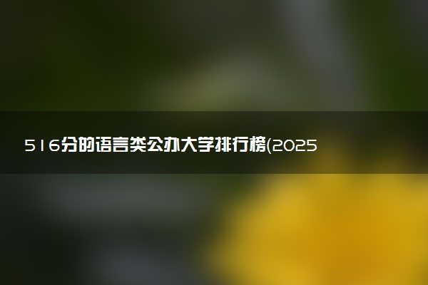 516分的语言类公办大学排行榜（2025考生参考)