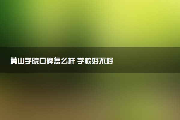 黄山学院口碑怎么样 学校好不好