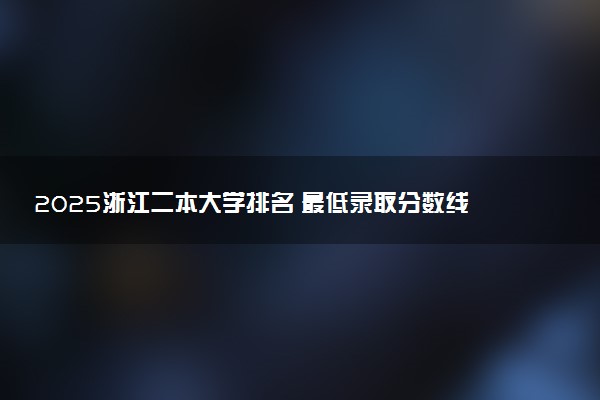 2025浙江二本大学排名 最低录取分数线是多少