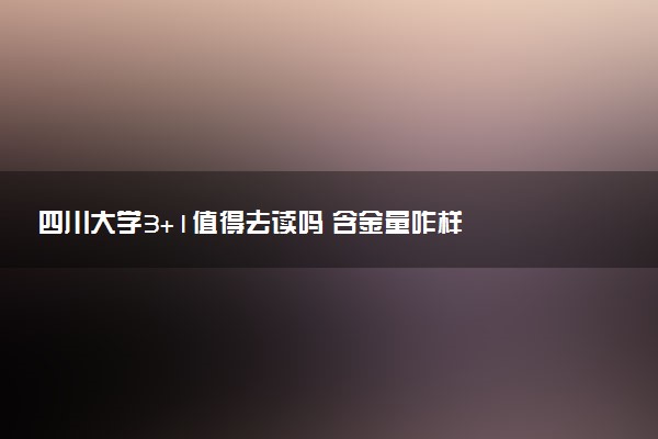 四川大学3+1值得去读吗 含金量咋样