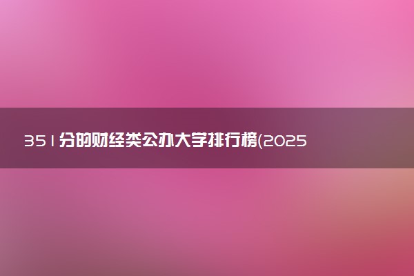 351分的财经类公办大学排行榜（2025考生参考)