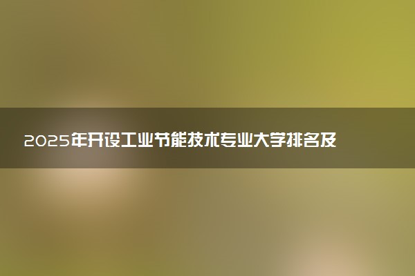 2025年开设工业节能技术专业大学排名及评级 高校排行榜
