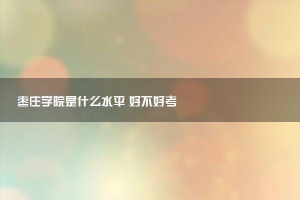 枣庄学院是什么水平 好不好考