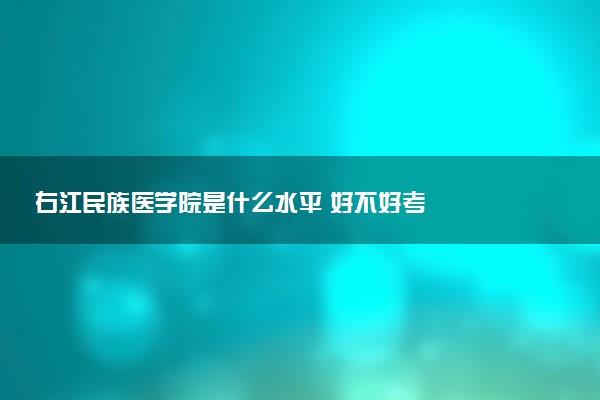 右江民族医学院是什么水平 好不好考