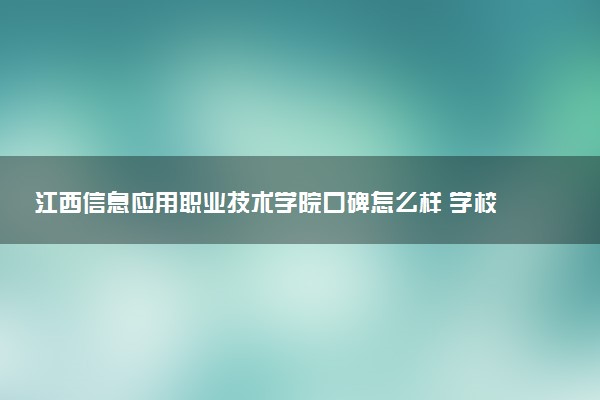 江西信息应用职业技术学院口碑怎么样 学校好不好