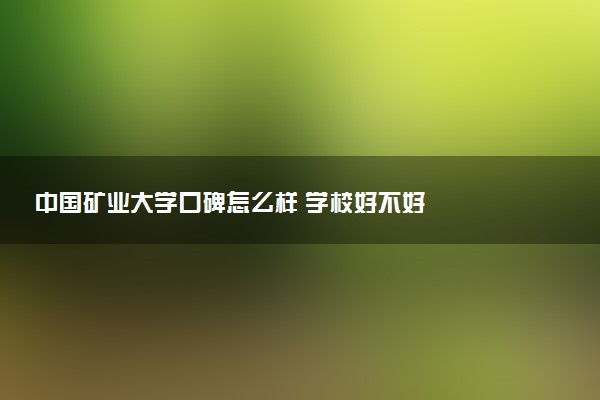 中国矿业大学口碑怎么样 学校好不好