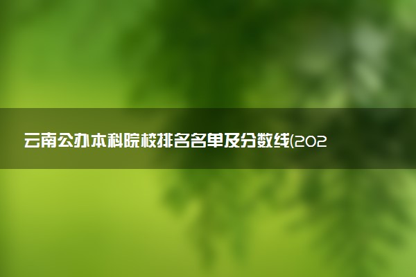 云南公办本科院校排名名单及分数线(2025年参考)