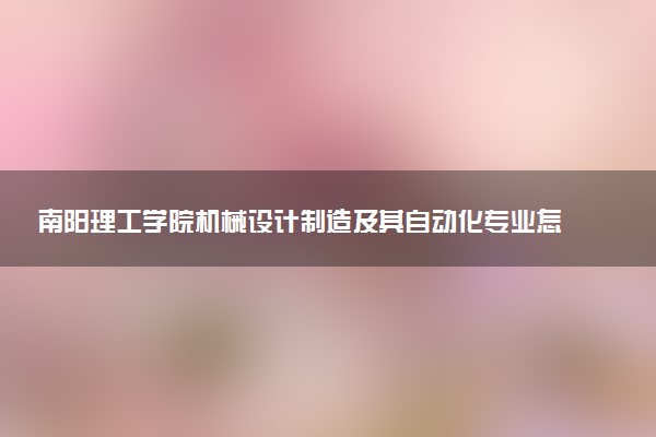 南阳理工学院机械设计制造及其自动化专业怎么样 录取分数线多少