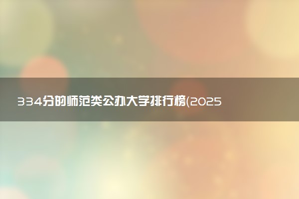 334分的师范类公办大学排行榜（2025考生参考)